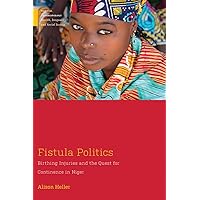 Fistula Politics: Birthing Injuries and the Quest for Continence in Niger (Medical Anthropology) Fistula Politics: Birthing Injuries and the Quest for Continence in Niger (Medical Anthropology) Paperback Hardcover