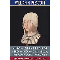 History of the Reign of Ferdinand and Isabella, the Catholic - Volume II (Esprios Classics) History of the Reign of Ferdinand and Isabella, the Catholic - Volume II (Esprios Classics) Paperback