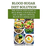Blood Sugar Diet Solution: The Step-By-Step Guide To Reclaiming Your Health And Achieving Optimal Blood Sugar Balance Blood Sugar Diet Solution: The Step-By-Step Guide To Reclaiming Your Health And Achieving Optimal Blood Sugar Balance Kindle Paperback