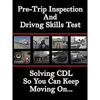 Pre-Trip Inspection and Driving Skills Test: Solving CDL So You Can Keep Moving On.