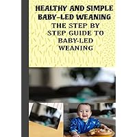 HEALTHY AND SIMPLE BABY-LED WEANING : THE STEP BY STEP GUIDE TO BABY-LED WEANING HEALTHY AND SIMPLE BABY-LED WEANING : THE STEP BY STEP GUIDE TO BABY-LED WEANING Kindle Paperback