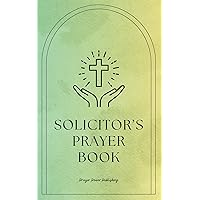 Solicitor's Prayer Book: Daily Prayers For Lawyers: Short, Powerful Prayers to Offer Encouragement, Strength, and Gratitude To Those In Legal Practices Or Law Students Solicitor's Prayer Book: Daily Prayers For Lawyers: Short, Powerful Prayers to Offer Encouragement, Strength, and Gratitude To Those In Legal Practices Or Law Students Kindle Paperback