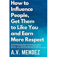 How to Influence People, Get Them to Like You, and Earn More Respect: 52 Life-Changing Ideas for Self-Improvement. Improve Your Charisma, Communicate ... Effective Leader (Self-Help and Improvement) How to Influence People, Get Them to Like You, and Earn More Respect: 52 Life-Changing Ideas for Self-Improvement. Improve Your Charisma, Communicate ... Effective Leader (Self-Help and Improvement) Paperback