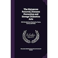 The Nuisances Removal, Diseases Prevention and Sewage Utilization Acts: With Introductory Comments, Cases, Forms, and Index The Nuisances Removal, Diseases Prevention and Sewage Utilization Acts: With Introductory Comments, Cases, Forms, and Index Hardcover Kindle Paperback