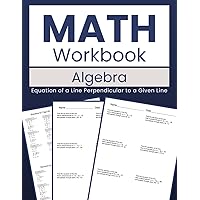 Math Workbook Algebra Equation of a Line Perpendicular to a Given Line: Mastering Perpendicular Lines: 100 Worksheets