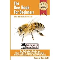 The Bee Book For Beginners 2nd Edition (Revised) An Apiculture Starter or How To Be A Backyard Beekeeper And Harvest Honey From Your Own Bee Hives (Backyard Farm Books) The Bee Book For Beginners 2nd Edition (Revised) An Apiculture Starter or How To Be A Backyard Beekeeper And Harvest Honey From Your Own Bee Hives (Backyard Farm Books) Paperback Kindle Audible Audiobook