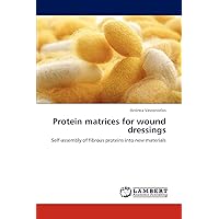 Protein matrices for wound dressings: Self-assembly of fibrous proteins into new materials Protein matrices for wound dressings: Self-assembly of fibrous proteins into new materials Paperback