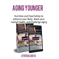 AGING YOUNGER: Nutrition and Food Safety to enhance your Body, Boost your mental health, and Challenge Aging AGING YOUNGER: Nutrition and Food Safety to enhance your Body, Boost your mental health, and Challenge Aging Kindle Paperback