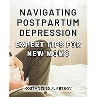 Navigating Postpartum Depression: Expert Tips for New Moms: Healing from Postpartum: Unlocking Secrets for New Moms to Navigate the Journey with Expert Guidance