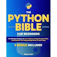 The Python Bible for Beginners: The Ultimate Roadmap to Learn Python, Develop Practical Skills, and Kickstart Your Programming Career in Just 7 Days The Python Bible for Beginners: The Ultimate Roadmap to Learn Python, Develop Practical Skills, and Kickstart Your Programming Career in Just 7 Days Kindle Hardcover Paperback