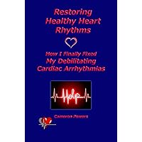 Restoring Healthy Heart Rhythms: How I Finally Fixed My Debilitating Cardiac Arrhythmias Restoring Healthy Heart Rhythms: How I Finally Fixed My Debilitating Cardiac Arrhythmias Kindle Paperback