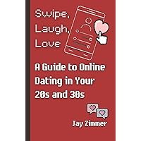 Swipe, Laugh, Love: A Guide to Online Dating in Your 20s and 30s Swipe, Laugh, Love: A Guide to Online Dating in Your 20s and 30s Kindle Paperback