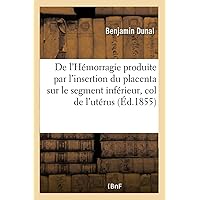 de l'Hémorragie Produite Par l'Insertion Du Placenta Sur Le Segment Inférieur Et Le Col de l'Utérus (Sciences) (French Edition) de l'Hémorragie Produite Par l'Insertion Du Placenta Sur Le Segment Inférieur Et Le Col de l'Utérus (Sciences) (French Edition) Paperback Leather Bound