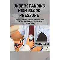 UNDERSTANDING HIGH BLOOD PRESSURE: Understanding, Managing, and Overcoming It for the Best Possible Health and Wellness in 2023–2024 UNDERSTANDING HIGH BLOOD PRESSURE: Understanding, Managing, and Overcoming It for the Best Possible Health and Wellness in 2023–2024 Paperback Kindle