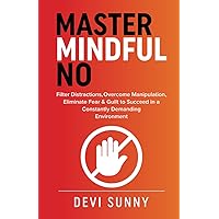 Master Mindful No: Filter Distractions, Overcome Manipulation, Eliminate Fear & Guilt to Succeed in a Constantly Demanding Environment (Fearless Empathy)
