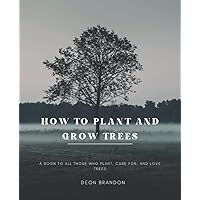 How To Plant And Grow Trees: The Ultimate Guide To Planting and Tending Small Trees And Vegetables in Gardens and Containers