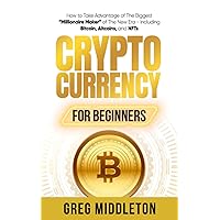 Cryptocurrency for Beginners: How to Take Advantage of The Biggest “Millionaire Maker” of The New Era - Including Bitcoin, Altcoins, and NFTs (Investing for Beginners)
