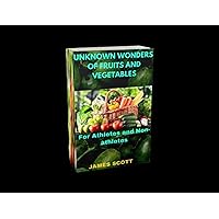 UNKNOWN WONDERS OF FRUITS AND VEGETABLES: For Athletes and Non-athletes