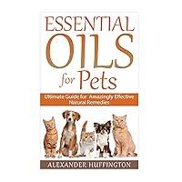 Essential Oils For Pets: Ultimate Guide for Amazingly Effective Natural Remedies For Pets (Natural Pet Remedies,Essential Oils Dogs, Essential Oils Cats,Aromatherapy Pets,Essential Oils For Pets,) Essential Oils For Pets: Ultimate Guide for Amazingly Effective Natural Remedies For Pets (Natural Pet Remedies,Essential Oils Dogs, Essential Oils Cats,Aromatherapy Pets,Essential Oils For Pets,) Paperback Kindle