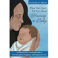 What They Don't Tell You About Having A Baby: An Obstetrician's Unofficial Guide to Preconception, Pregnancy, and Postpartum Life What They Don't Tell You About Having A Baby: An Obstetrician's Unofficial Guide to Preconception, Pregnancy, and Postpartum Life Paperback Kindle