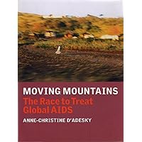 Moving Mountains: The Race to Treat Global AIDS Moving Mountains: The Race to Treat Global AIDS Hardcover Paperback