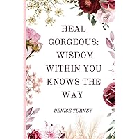 Heal Gorgeous: Wisdom Within You Knows the Way