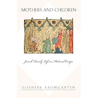 Mothers and Children: Jewish Family Life in Medieval Europe (Jews, Christians, and Muslims from the Ancient to the Modern World, 24) Mothers and Children: Jewish Family Life in Medieval Europe (Jews, Christians, and Muslims from the Ancient to the Modern World, 24) Paperback Kindle Hardcover
