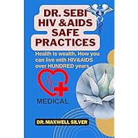 DR. SEBI HIV & AIDS SAFE PRACTICES: Health is wealth, learn how you can live with HIV and AIDS for over hundred DR. SEBI HIV & AIDS SAFE PRACTICES: Health is wealth, learn how you can live with HIV and AIDS for over hundred Paperback