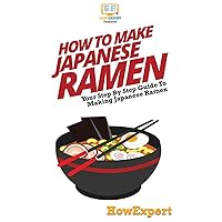 How To Make Japanese Ramen: Your Step By Step Guide To Making Japanese Ramen How To Make Japanese Ramen: Your Step By Step Guide To Making Japanese Ramen Hardcover