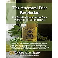 The Ancestral Diet Revolution: How Vegetable Oils and Processed Foods Destroy Our Health - and How to Recover! The Ancestral Diet Revolution: How Vegetable Oils and Processed Foods Destroy Our Health - and How to Recover! Paperback Kindle Hardcover