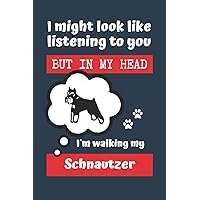 I MIGHT LOOK LIKE LISTENING TO YOU BUT IN MY HEAD I´M WALKING MY SCHNAUTZER: BLANK LINED DOG JOURNAL | Keep Track of Your Dog's Life: Record ... Medical... CREATIVE GIFT for pet lovers.