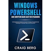 Windows Powershell and Scripting Made Easy For Sysadmins: A Comprehensive Beginners Guide To Windows Powershell And Scripting To Automate Tasks And Environment Windows Powershell and Scripting Made Easy For Sysadmins: A Comprehensive Beginners Guide To Windows Powershell And Scripting To Automate Tasks And Environment Paperback Kindle Hardcover