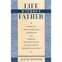 Life without Father: Compelling New Evidence That Fatherhood and Marriage Are Indispensable for the Good of Children and Society Life without Father: Compelling New Evidence That Fatherhood and Marriage Are Indispensable for the Good of Children and Society Paperback Hardcover