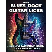 Blues Rock Guitar Licks: 55 simple patterns, phrases, licks, riffs and fills for electric guitar