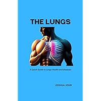 THE LUNGS: A Quick Guide to Lungs Health and Diseases THE LUNGS: A Quick Guide to Lungs Health and Diseases Kindle Paperback