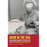 Born in the USA: How a Broken Maternity System Must Be Fixed to Put Women and Children First Born in the USA: How a Broken Maternity System Must Be Fixed to Put Women and Children First Paperback Kindle Hardcover