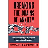 Breaking the Chains Of Anxiety: 65 proven methods for unwinding anxiety, panic attacks and depression, using a multi-dimensional approach