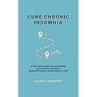 Cure Chronic Insomnia: A five-week road map to finding your mind's off switch and putting your sleep issues to rest Cure Chronic Insomnia: A five-week road map to finding your mind's off switch and putting your sleep issues to rest Kindle Paperback
