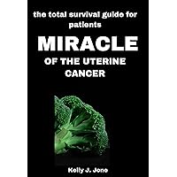 MIRACLE OF THE UTERINE CANCER : the total survival guide for patients MIRACLE OF THE UTERINE CANCER : the total survival guide for patients Kindle Paperback