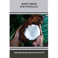 Soft Skin Naturally: Unlocking The Benefits Of Coconut Oil