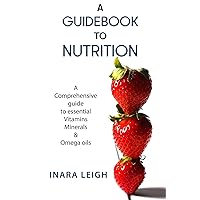 A Guidebook to Nutrition: A Comprehensive guide to essential Vitamins, Minerals & Omega oils A Guidebook to Nutrition: A Comprehensive guide to essential Vitamins, Minerals & Omega oils Paperback Kindle