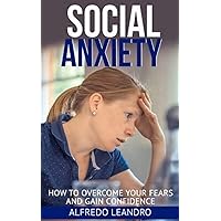 Social Anxiety: How to Overcome Your Fears and Gain Confidence Social Anxiety: How to Overcome Your Fears and Gain Confidence Kindle Paperback