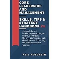 Core Leadership and Management Skills,Tips & Strategy Handbook V2: Strength based leadership coaching on habits, principles, theory, application, skill development & training for driven men and women