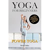 Yoga For Beginners: Power Yoga: The Complete Guide To Master Power Yoga; Benefits, Essentials, Poses (With Pictures), Precautions, Common Mistakes, FAQs And Common Myths