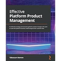 Effective Platform Product Management: An effortless strategy and execution guide for product managers who want to scale their platform business model and grow their customer base Effective Platform Product Management: An effortless strategy and execution guide for product managers who want to scale their platform business model and grow their customer base Paperback Kindle