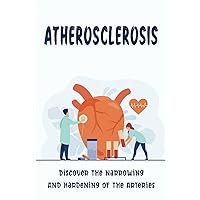 Atherosclerosis: Discover The Narrowing And Hardening Of The Arteries