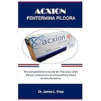 ACXION FENTERMINA PÍLDORA: The Comprehensive Guide On The Uses, Side effects, Interactions And Everything About Acxion Fenertina.