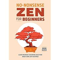 No-Nonsense Zen for Beginners: Clear Answers to Burning Questions About Core Zen Teachings No-Nonsense Zen for Beginners: Clear Answers to Burning Questions About Core Zen Teachings Paperback Kindle