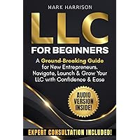 LLC for Beginners: A Ground-Breaking Guide for New Entrepreneurs. Navigate, Launch & Grow Your LLC with Confidence & Ease