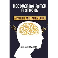 RECOVERING AFTER A STROKE: A PATIENT AND FAMILY GUIDE: Rehabilitation, Recovery, and Complications, What to expect as you recover